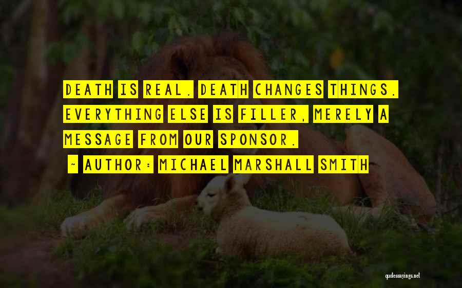 Michael Marshall Smith Quotes: Death Is Real. Death Changes Things. Everything Else Is Filler, Merely A Message From Our Sponsor.