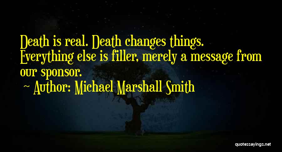 Michael Marshall Smith Quotes: Death Is Real. Death Changes Things. Everything Else Is Filler, Merely A Message From Our Sponsor.