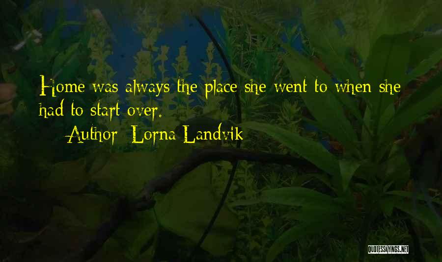 Lorna Landvik Quotes: Home Was Always The Place She Went To When She Had To Start Over.