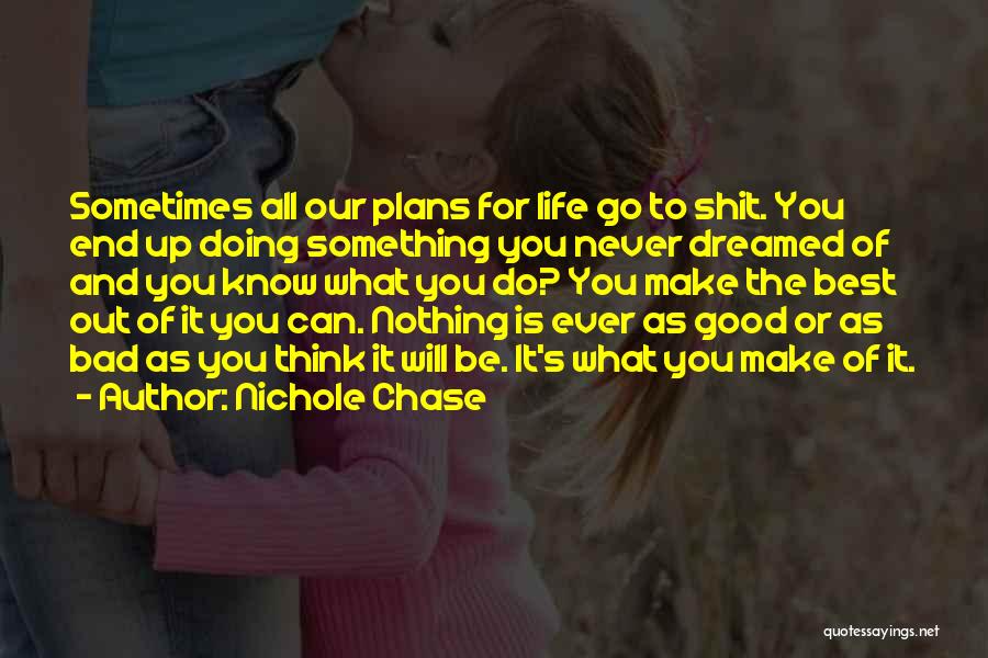 Nichole Chase Quotes: Sometimes All Our Plans For Life Go To Shit. You End Up Doing Something You Never Dreamed Of And You