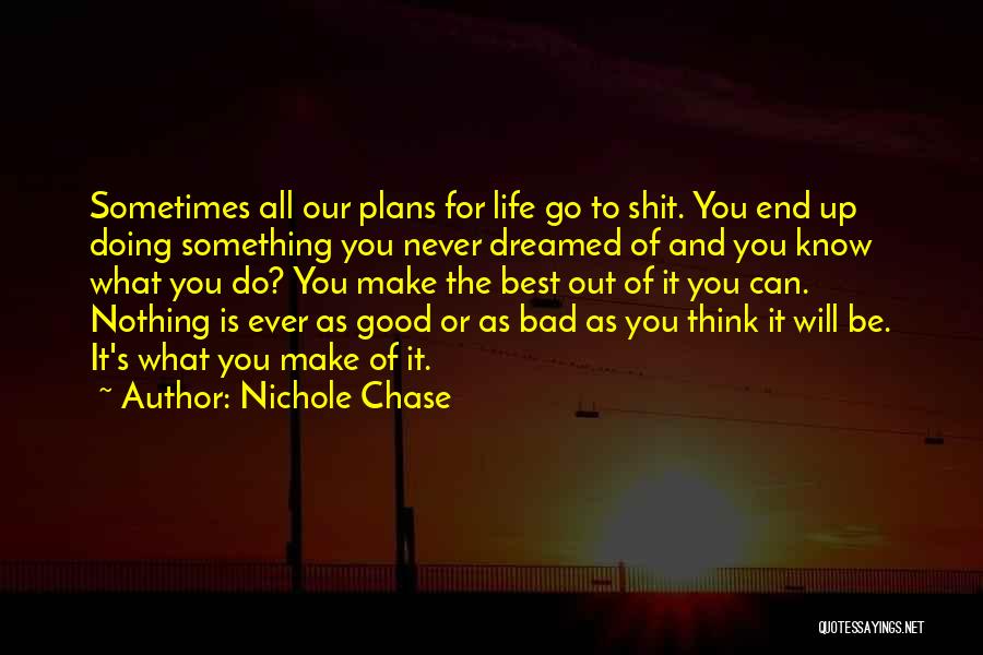 Nichole Chase Quotes: Sometimes All Our Plans For Life Go To Shit. You End Up Doing Something You Never Dreamed Of And You