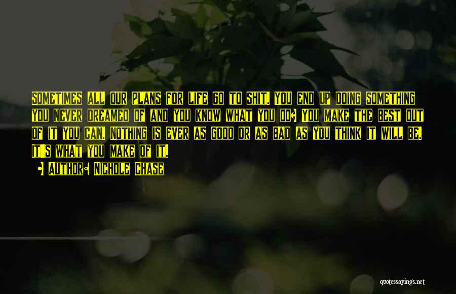 Nichole Chase Quotes: Sometimes All Our Plans For Life Go To Shit. You End Up Doing Something You Never Dreamed Of And You