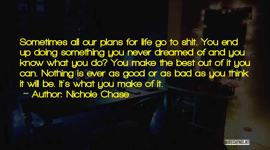 Nichole Chase Quotes: Sometimes All Our Plans For Life Go To Shit. You End Up Doing Something You Never Dreamed Of And You