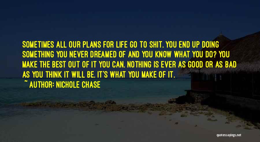 Nichole Chase Quotes: Sometimes All Our Plans For Life Go To Shit. You End Up Doing Something You Never Dreamed Of And You