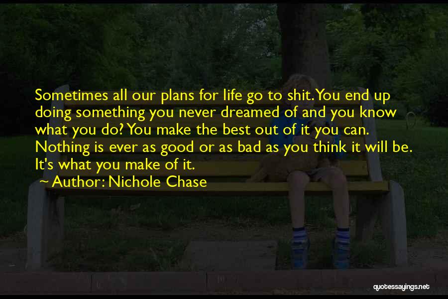 Nichole Chase Quotes: Sometimes All Our Plans For Life Go To Shit. You End Up Doing Something You Never Dreamed Of And You