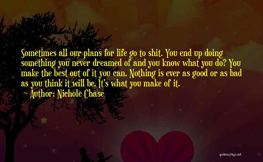 Nichole Chase Quotes: Sometimes All Our Plans For Life Go To Shit. You End Up Doing Something You Never Dreamed Of And You