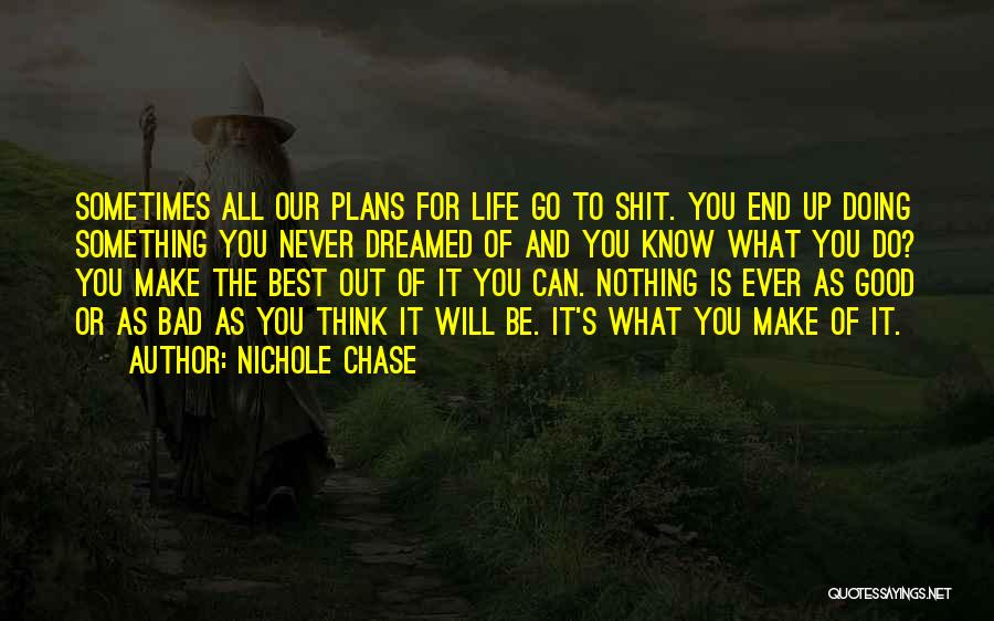 Nichole Chase Quotes: Sometimes All Our Plans For Life Go To Shit. You End Up Doing Something You Never Dreamed Of And You