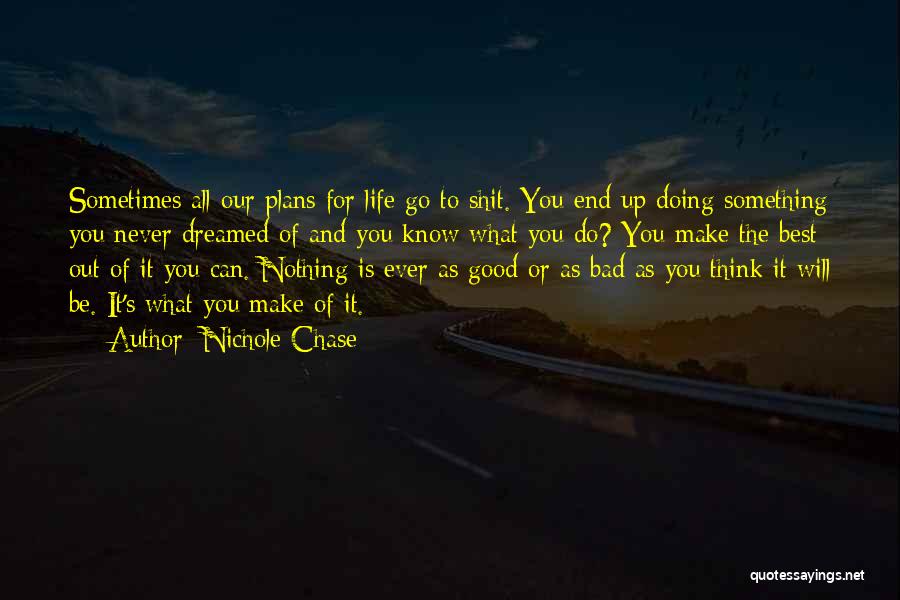 Nichole Chase Quotes: Sometimes All Our Plans For Life Go To Shit. You End Up Doing Something You Never Dreamed Of And You