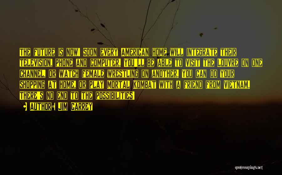 Jim Carrey Quotes: The Future Is Now! Soon Every American Home Will Integrate Their Television, Phone And Computer. You'll Be Able To Visit