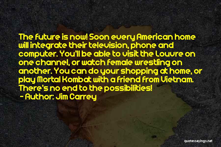 Jim Carrey Quotes: The Future Is Now! Soon Every American Home Will Integrate Their Television, Phone And Computer. You'll Be Able To Visit