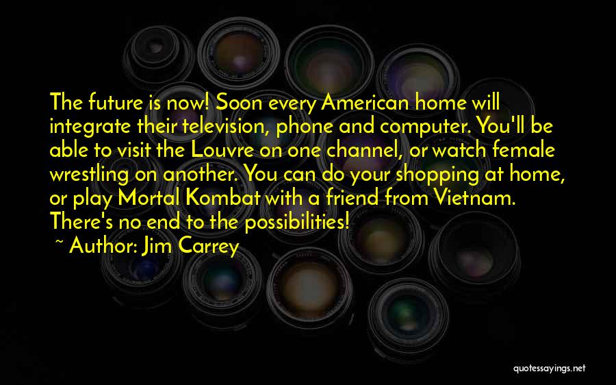 Jim Carrey Quotes: The Future Is Now! Soon Every American Home Will Integrate Their Television, Phone And Computer. You'll Be Able To Visit