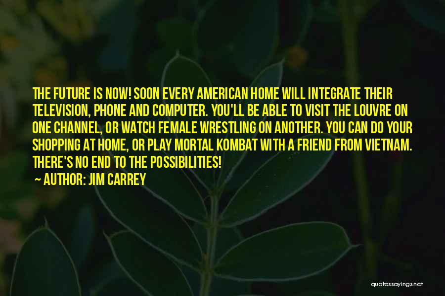 Jim Carrey Quotes: The Future Is Now! Soon Every American Home Will Integrate Their Television, Phone And Computer. You'll Be Able To Visit