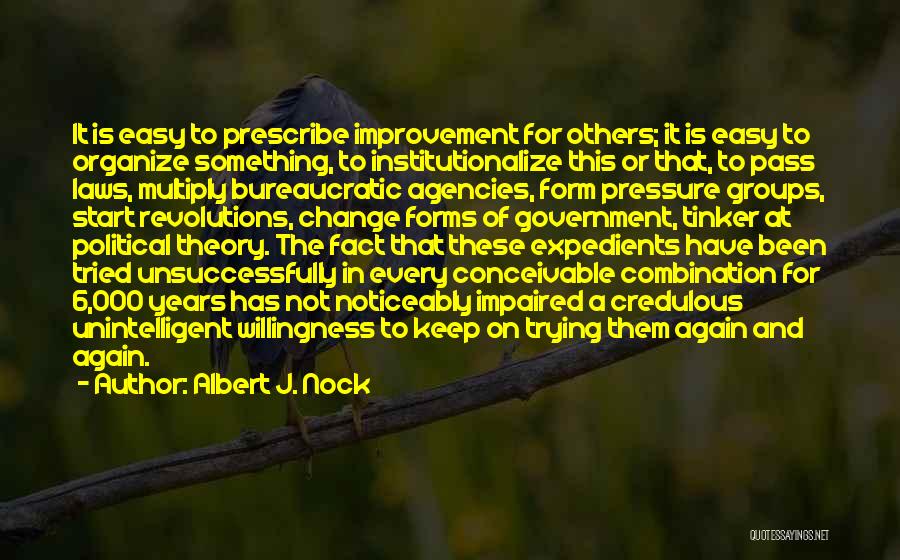 Albert J. Nock Quotes: It Is Easy To Prescribe Improvement For Others; It Is Easy To Organize Something, To Institutionalize This Or That, To