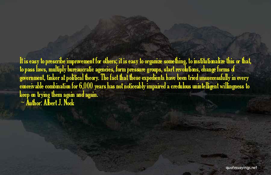 Albert J. Nock Quotes: It Is Easy To Prescribe Improvement For Others; It Is Easy To Organize Something, To Institutionalize This Or That, To