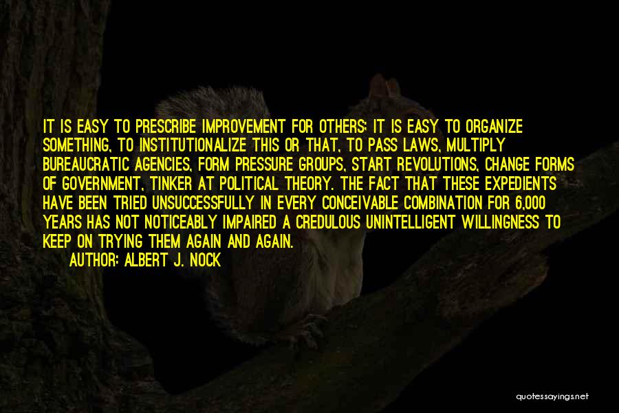 Albert J. Nock Quotes: It Is Easy To Prescribe Improvement For Others; It Is Easy To Organize Something, To Institutionalize This Or That, To