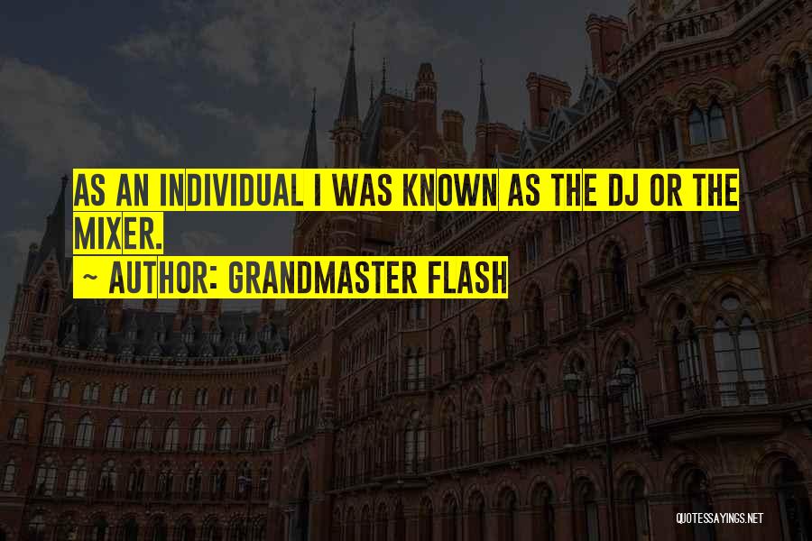 Grandmaster Flash Quotes: As An Individual I Was Known As The Dj Or The Mixer.