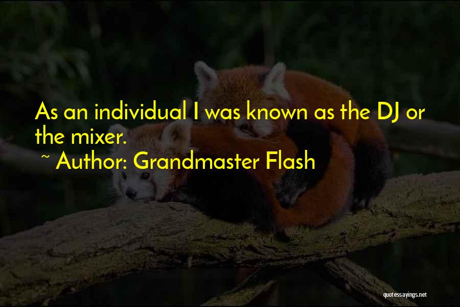 Grandmaster Flash Quotes: As An Individual I Was Known As The Dj Or The Mixer.