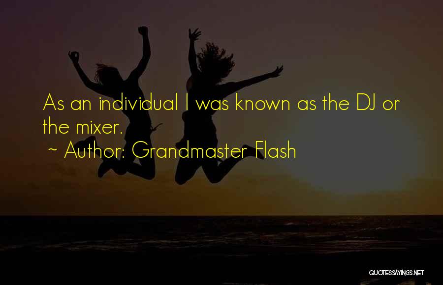 Grandmaster Flash Quotes: As An Individual I Was Known As The Dj Or The Mixer.