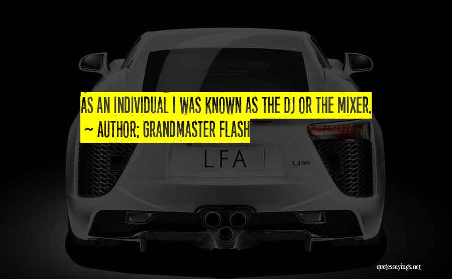 Grandmaster Flash Quotes: As An Individual I Was Known As The Dj Or The Mixer.