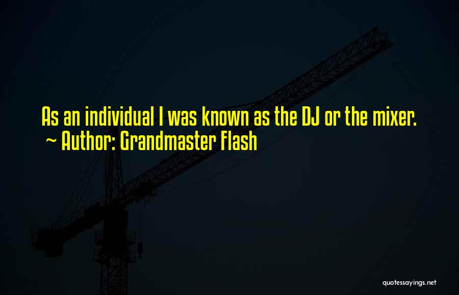 Grandmaster Flash Quotes: As An Individual I Was Known As The Dj Or The Mixer.