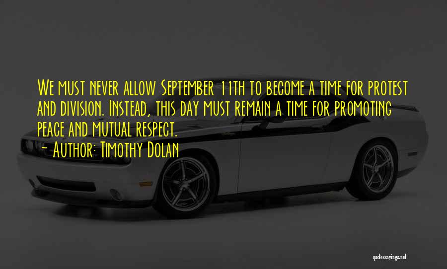 Timothy Dolan Quotes: We Must Never Allow September 11th To Become A Time For Protest And Division. Instead, This Day Must Remain A