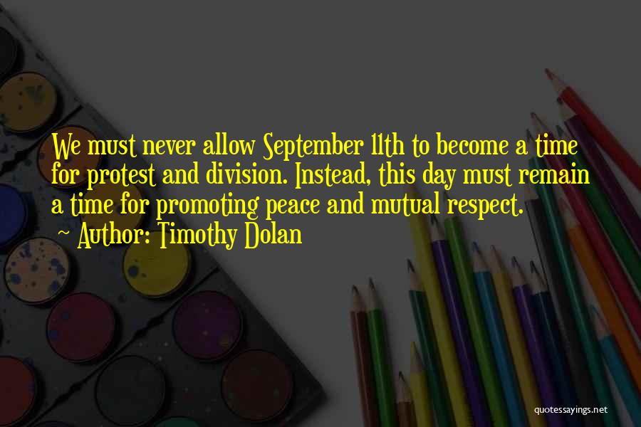 Timothy Dolan Quotes: We Must Never Allow September 11th To Become A Time For Protest And Division. Instead, This Day Must Remain A