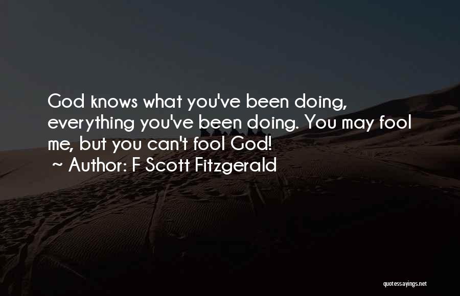 F Scott Fitzgerald Quotes: God Knows What You've Been Doing, Everything You've Been Doing. You May Fool Me, But You Can't Fool God!