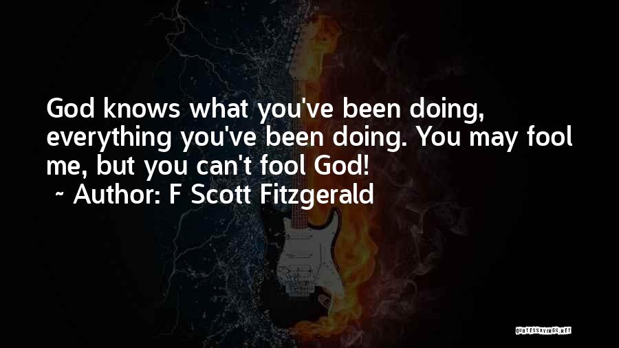 F Scott Fitzgerald Quotes: God Knows What You've Been Doing, Everything You've Been Doing. You May Fool Me, But You Can't Fool God!