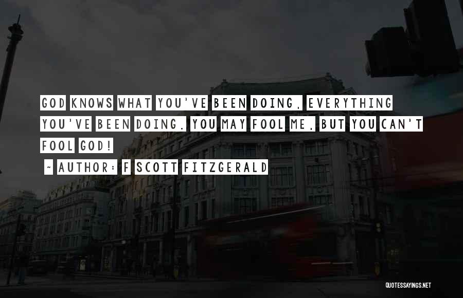 F Scott Fitzgerald Quotes: God Knows What You've Been Doing, Everything You've Been Doing. You May Fool Me, But You Can't Fool God!