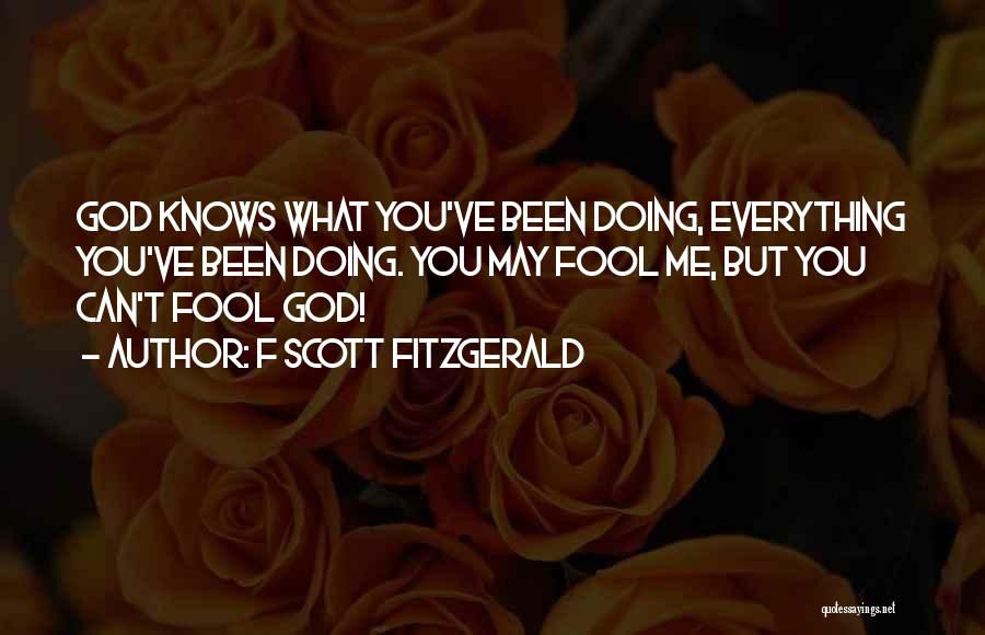 F Scott Fitzgerald Quotes: God Knows What You've Been Doing, Everything You've Been Doing. You May Fool Me, But You Can't Fool God!