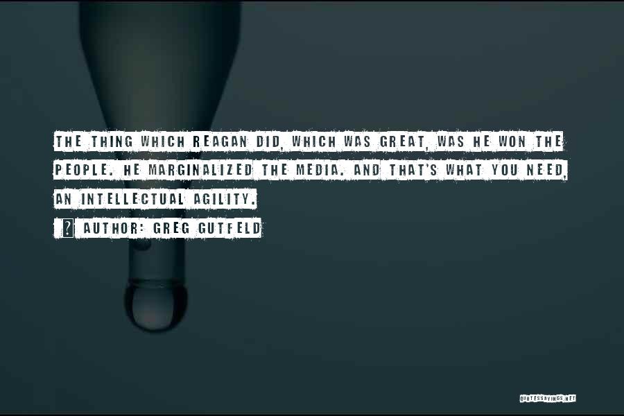 Greg Gutfeld Quotes: The Thing Which Reagan Did, Which Was Great, Was He Won The People. He Marginalized The Media. And That's What