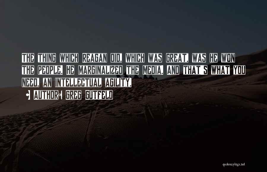 Greg Gutfeld Quotes: The Thing Which Reagan Did, Which Was Great, Was He Won The People. He Marginalized The Media. And That's What