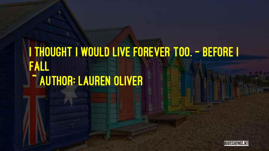 Lauren Oliver Quotes: I Thought I Would Live Forever Too. - Before I Fall