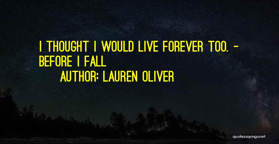 Lauren Oliver Quotes: I Thought I Would Live Forever Too. - Before I Fall