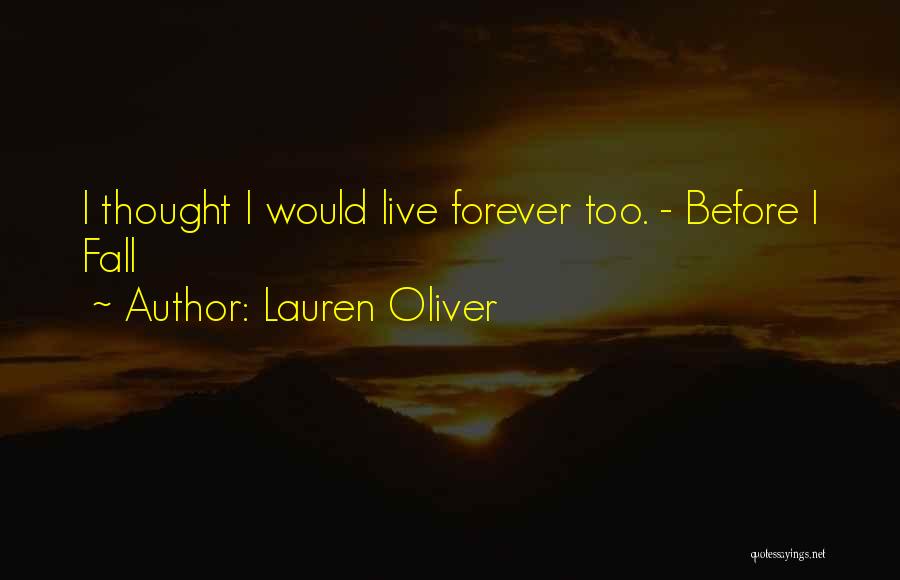 Lauren Oliver Quotes: I Thought I Would Live Forever Too. - Before I Fall