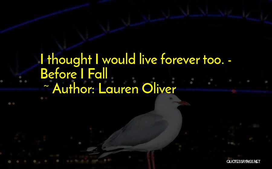 Lauren Oliver Quotes: I Thought I Would Live Forever Too. - Before I Fall