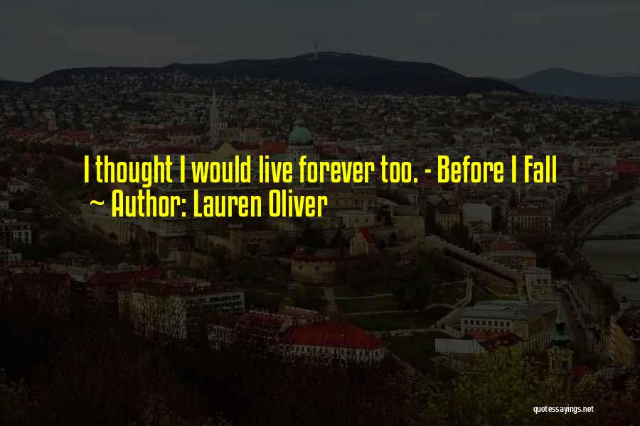 Lauren Oliver Quotes: I Thought I Would Live Forever Too. - Before I Fall