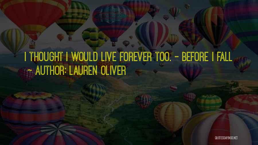 Lauren Oliver Quotes: I Thought I Would Live Forever Too. - Before I Fall