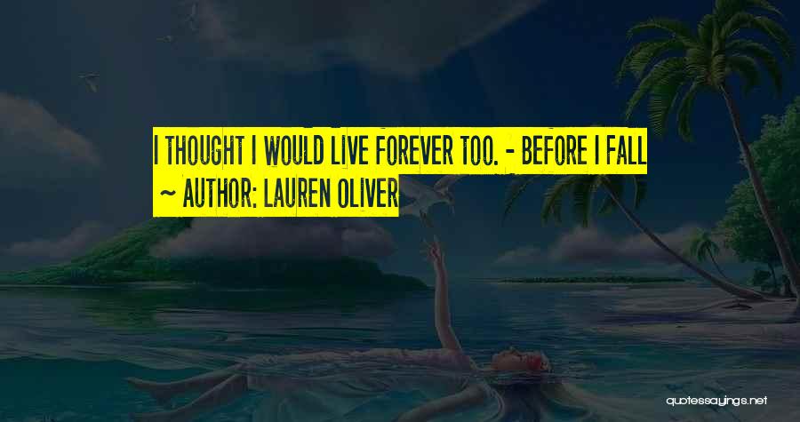 Lauren Oliver Quotes: I Thought I Would Live Forever Too. - Before I Fall