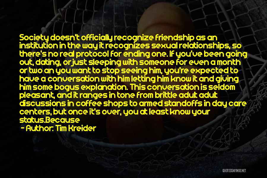 Tim Kreider Quotes: Society Doesn't Officially Recognize Friendship As An Institution In The Way It Recognizes Sexual Relationships, So There's No Real Protocol