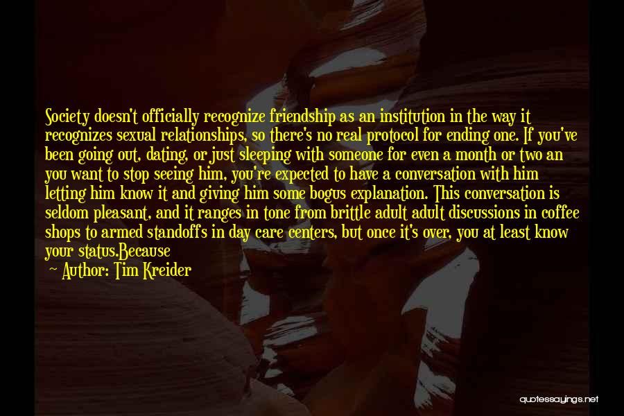 Tim Kreider Quotes: Society Doesn't Officially Recognize Friendship As An Institution In The Way It Recognizes Sexual Relationships, So There's No Real Protocol