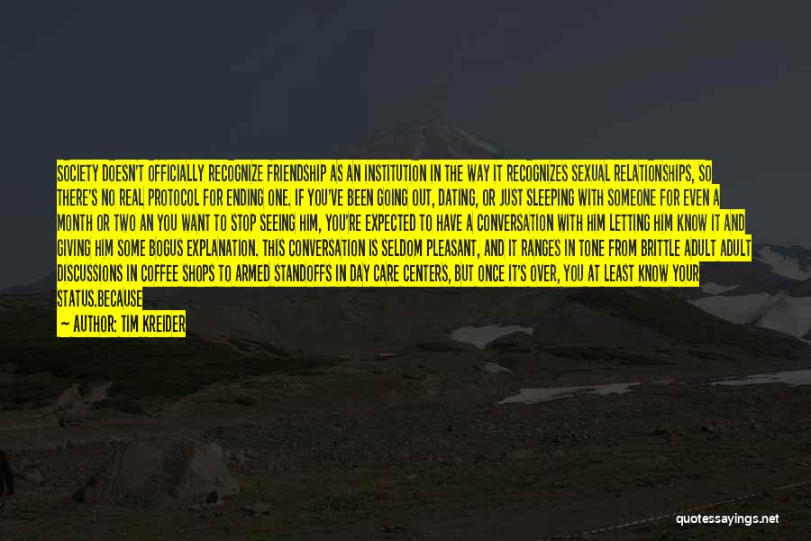 Tim Kreider Quotes: Society Doesn't Officially Recognize Friendship As An Institution In The Way It Recognizes Sexual Relationships, So There's No Real Protocol