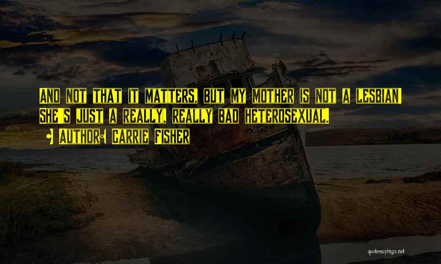Carrie Fisher Quotes: And Not That It Matters, But My Mother Is Not A Lesbian! She's Just A Really, Really Bad Heterosexual.