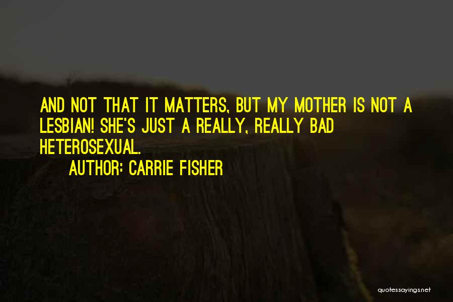 Carrie Fisher Quotes: And Not That It Matters, But My Mother Is Not A Lesbian! She's Just A Really, Really Bad Heterosexual.