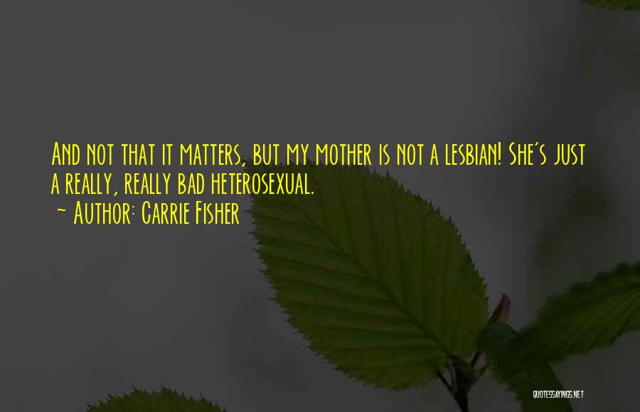 Carrie Fisher Quotes: And Not That It Matters, But My Mother Is Not A Lesbian! She's Just A Really, Really Bad Heterosexual.