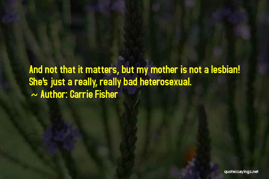 Carrie Fisher Quotes: And Not That It Matters, But My Mother Is Not A Lesbian! She's Just A Really, Really Bad Heterosexual.