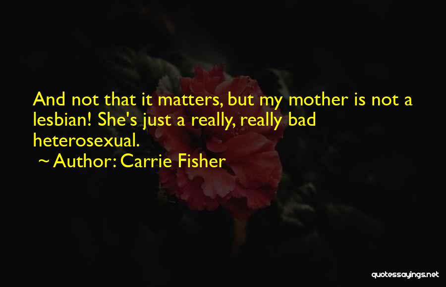 Carrie Fisher Quotes: And Not That It Matters, But My Mother Is Not A Lesbian! She's Just A Really, Really Bad Heterosexual.