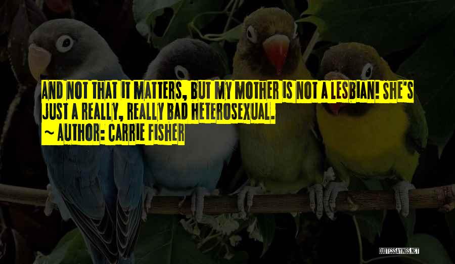 Carrie Fisher Quotes: And Not That It Matters, But My Mother Is Not A Lesbian! She's Just A Really, Really Bad Heterosexual.