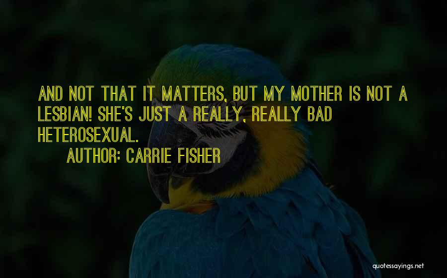 Carrie Fisher Quotes: And Not That It Matters, But My Mother Is Not A Lesbian! She's Just A Really, Really Bad Heterosexual.