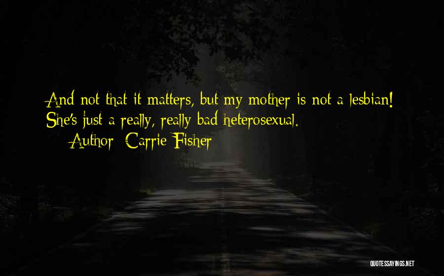 Carrie Fisher Quotes: And Not That It Matters, But My Mother Is Not A Lesbian! She's Just A Really, Really Bad Heterosexual.